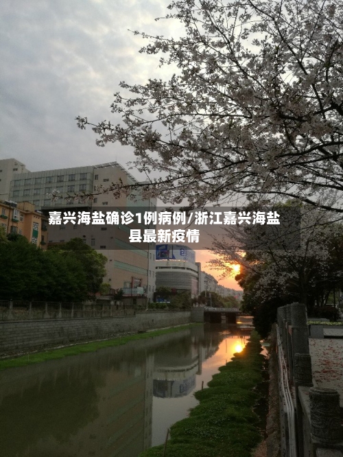 嘉兴海盐确诊1例病例/浙江嘉兴海盐县最新疫情