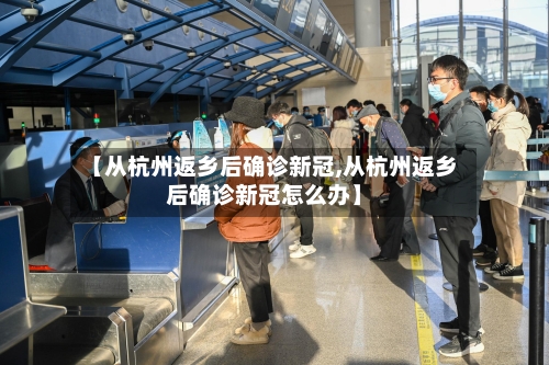 【从杭州返乡后确诊新冠,从杭州返乡后确诊新冠怎么办】