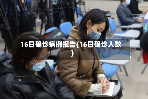 16日确诊病例报告(16日确诊人数)-第2张图片