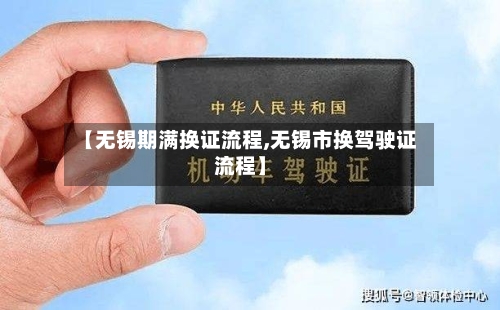 【无锡期满换证流程,无锡市换驾驶证流程】-第3张图片