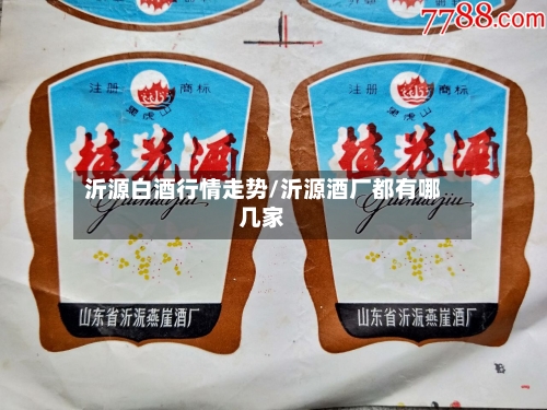 沂源白酒行情走势/沂源酒厂都有哪几家