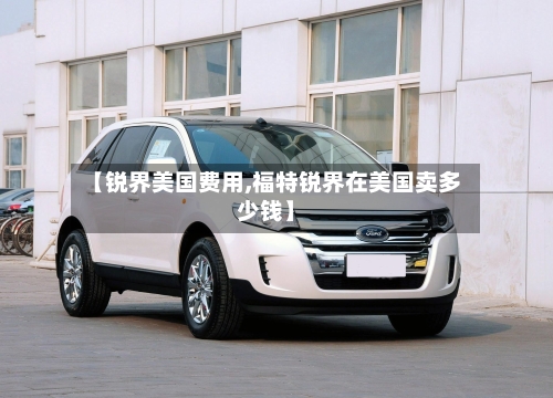 【锐界美国费用,福特锐界在美国卖多少钱】-第2张图片