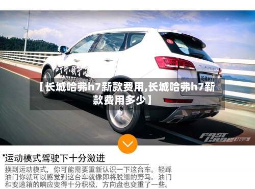 【长城哈弗h7新款费用,长城哈弗h7新款费用多少】-第2张图片