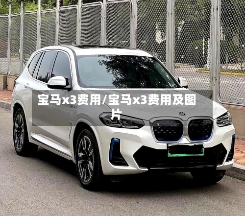 宝马x3费用/宝马x3费用及图片