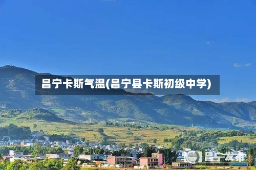 昌宁卡斯气温(昌宁县卡斯初级中学)-第3张图片