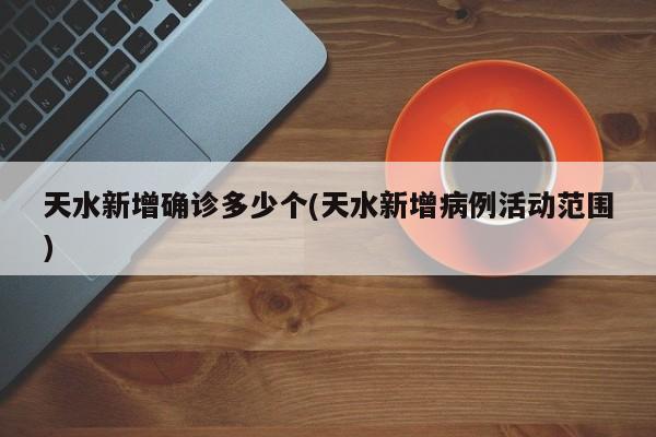 天水新增确诊多少个(天水新增病例活动范围)