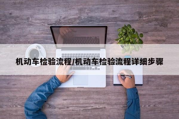 机动车检验流程/机动车检验流程详细步骤