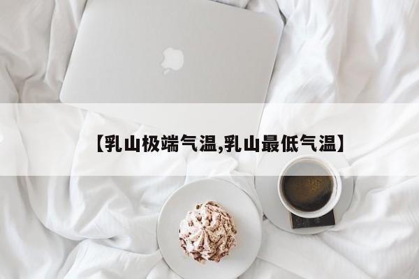 【乳山极端气温,乳山最低气温】