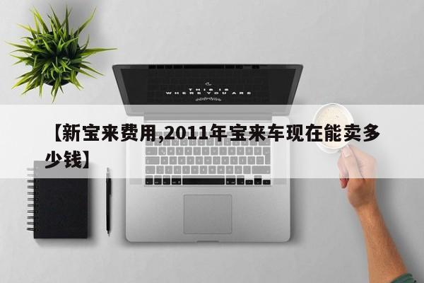 【新宝来费用,2011年宝来车现在能卖多少钱】