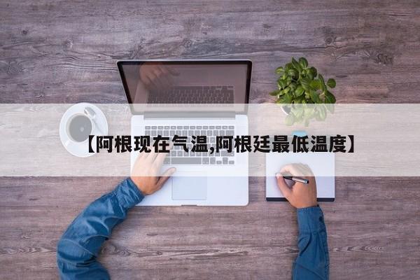 【阿根现在气温,阿根廷最低温度】